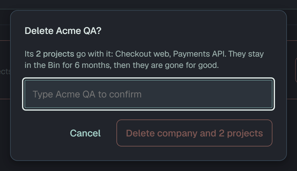 The Delete Acme QA? dialog: Its 2 projects go with it: Checkout web, Payments API. They stay in the Bin for 6 months, then they are gone for good.; a field saying Type Acme QA to confirm; Cancel, and Delete company and 2 projects, greyed until the name is typed.