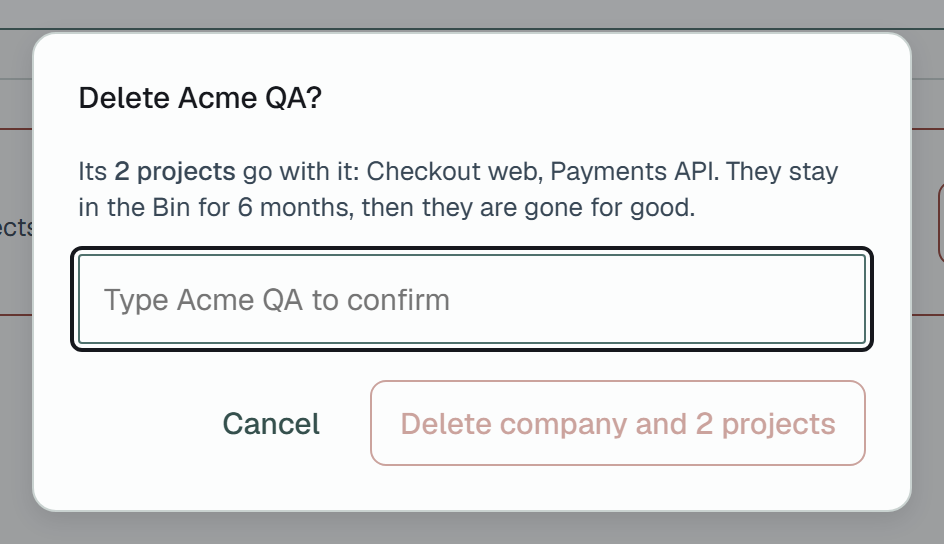 The Delete Acme QA? dialog: Its 2 projects go with it: Checkout web, Payments API. They stay in the Bin for 6 months, then they are gone for good.; a field saying Type Acme QA to confirm; Cancel, and Delete company and 2 projects, greyed until the name is typed.