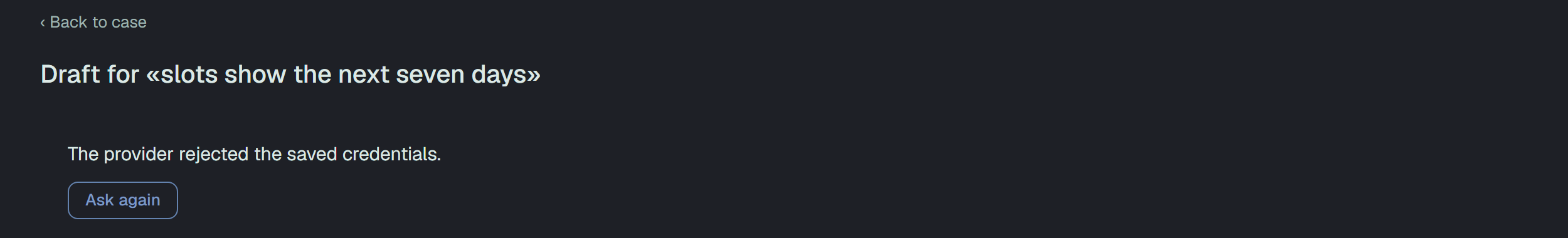 The draft page for slots show the next seven days: Back to case, the heading, and a card The provider rejected the saved credentials. with the button Ask again.